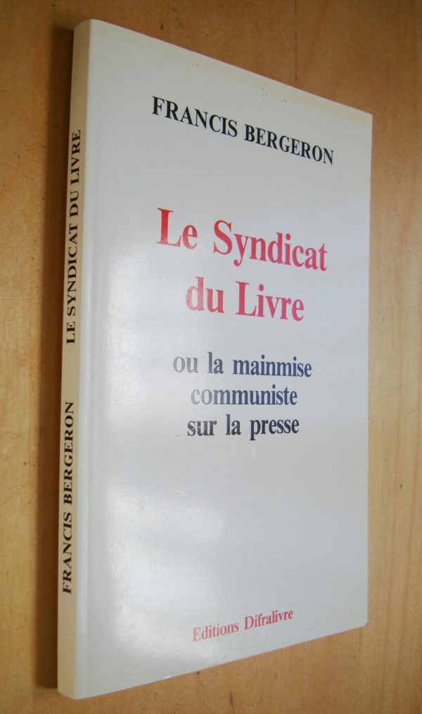 Francis Bergeron Le Syndicat du Livre ou la mainmise communiste sur la presse 1989