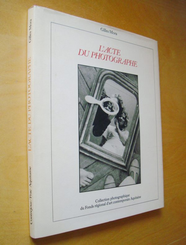 Gilles Mora L'Acte du photographe Collection photographique du Fonds régional d'art contemporain Aquitain 1985