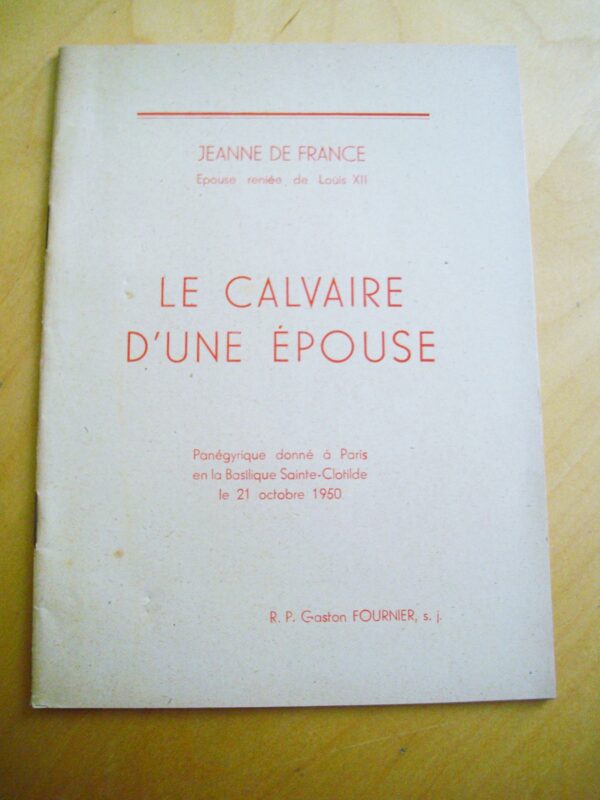 R.P. Gaston Fournier Jeanne de France épouse reniée de Louis XII Le Calvaire d'une épouse Panégyrique donné à Paris en la Basilique Sainte-Clotilde le 21 octobre 1950