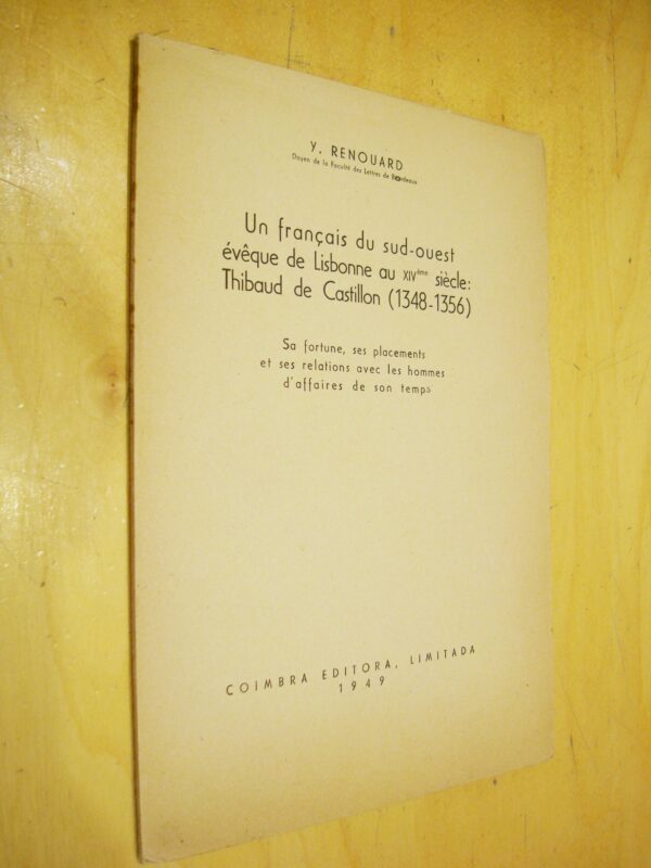 Y. Renouard Un français du sud-ouest évêque de Lisbonne au XIVe siècle Thibaud de Castillon (1348-1356) Sa fortune, ses placements et ses relations avec les hommes d'affaires de son temps 1949 Envoi