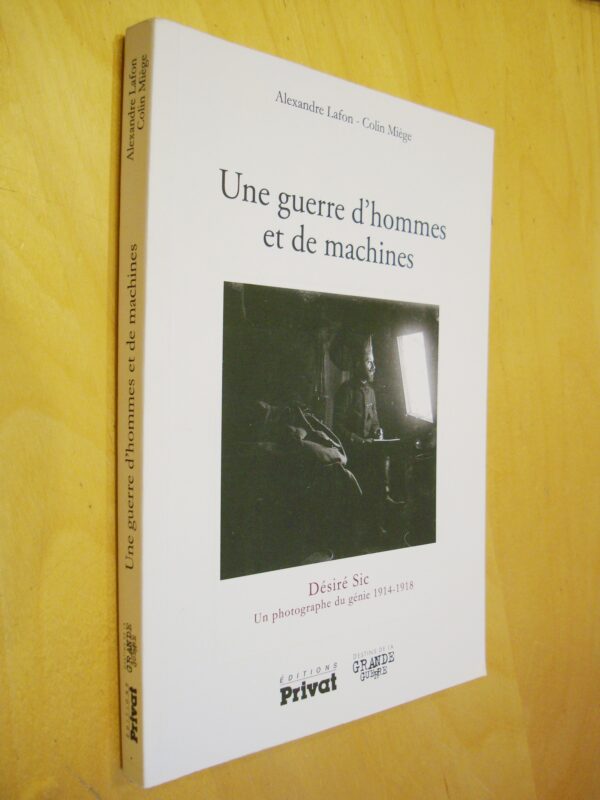 A. Lafon C. Miège Une guerre d'hommes et de machines Désiré Sic Un photographe du génie 1914-1918