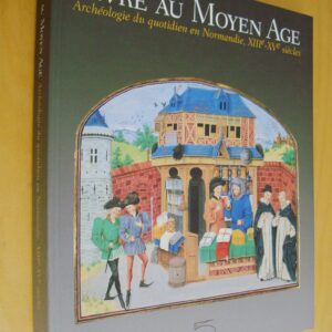 Vivre au Moyen-Âge Archéologie du quotidien en Normandie XIIIe - XVe siècles