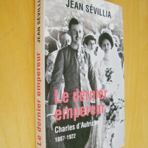 Jean Sévillia Le dernier empereur Charles d'Autriche 1887 - 1922