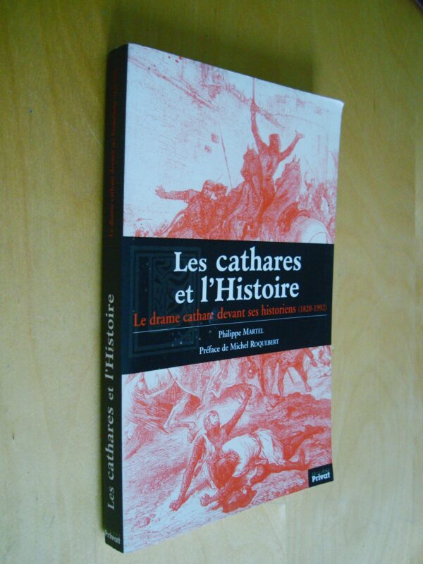 Philippe Martel Les cathares et l'Histoire Le drame cathare devant ses historiens Préface de Roquebert Privat 2002