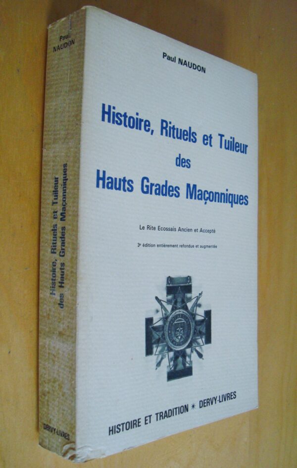 Paul Naudon Histoire, Rituels et Tuileur des Hauts Grades Maçonniques Le Rite Ecossais Ancien et Accepté
