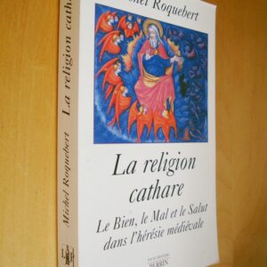 Michel Roquebert La religion cathare Le Bien, Le Mal et Le Salut dans l'hérésie médiévale Perrin 2001