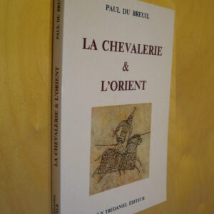 Paul du Breuil La chevalerie & l'Orient L'Influence de l'Orient sur la naissance et l'évolution de la chevalerie européenne au Moyen Age