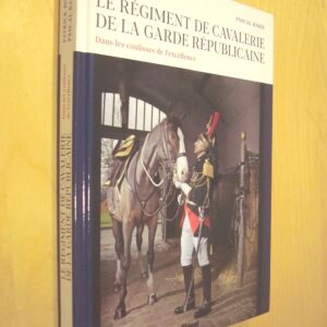 P. Boissier P. Baril Le Régiment de Cavalerie de la Garde Républicaine Dans les coulisses de l'excellence