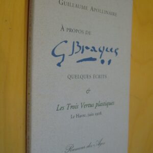 Guillaume Apollinaire à propos de Georges Braque Quelques écrits & Les trois vertus plastiques