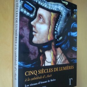 J.-P. Dumontier & P. Duplan Cinq siècles de lumières à cathédrale d'Auch Vitraux d'Arnaut de Moles