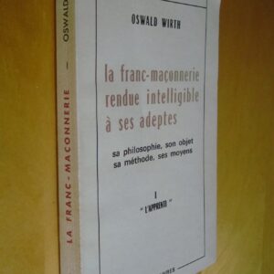 Oswald Wirth La franc-maçonnerie rendue intelligible à ses adeptes Sa philosophie, son objet, sa méthode, ses moyens I "L'Apprenti"