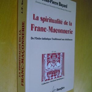 J.-P. Bayard La Spiritualité de la Franc-Maçonnerie de l'Ordre initiatique traditionnel aux obédiences éditions Dangles 1998