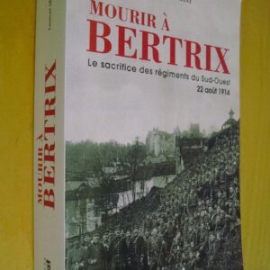 Laurent Ségalant Mourir à Bertrix Le sacrifice des régiments du Sud-Ouest 22 août 1914